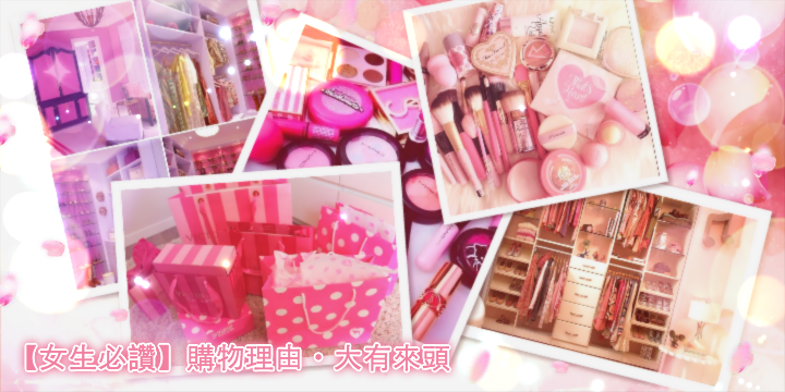 【女生必讚】購物理由・大有來頭 【女生必讚】購物理由・大有來頭