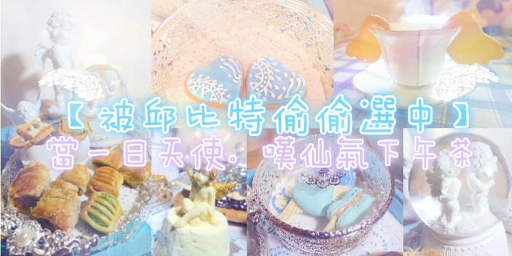 【被邱比特偷偷選中】當一日天使。歎仙氣下午茶 ♥ 【被邱比特偷偷選中】當一日天使。歎仙氣下午茶 ♥