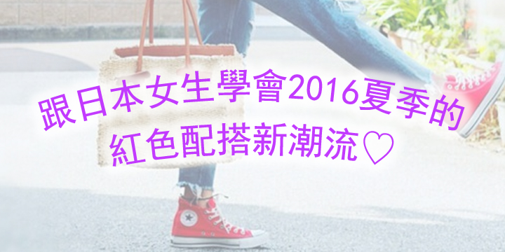 跟日本女生學會2016夏季的紅色配搭新潮流♡