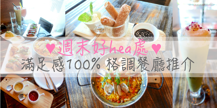 【週末好hea處】滿足感100% 格調餐廳推介 ♥ 【週末好hea處】滿足感100% 格調餐廳推介 ♥
