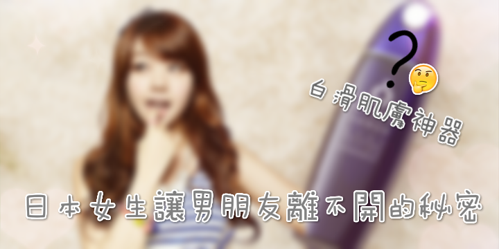 【讓男朋友離不開你的秘密】美肌神物～～