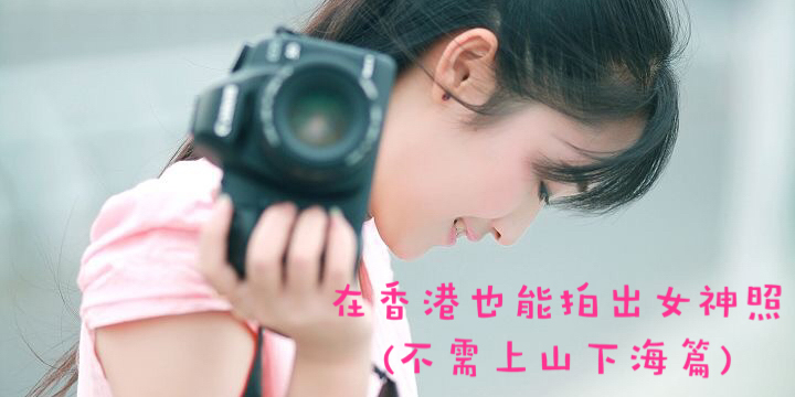 在香港也能拍出女神照 (不需上山下海篇) 在香港也能拍出女神照 (不需上山下海篇)