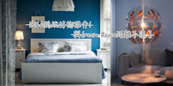 【IKEA抵玩好物推介】與dream house距離不遠了