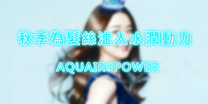【秋季護髮之選】為秀髮注入水潤AQUAIR POWER