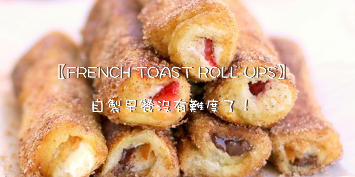 【FRENCH TOAST ROLL-UPS】自製早餐沒有難度了！