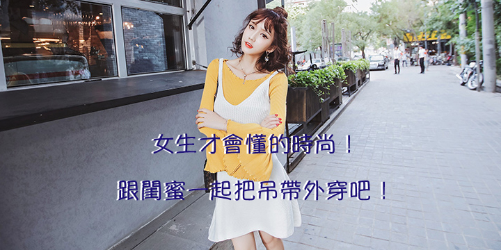 女生才會懂的時尚！跟閨蜜一起把吊帶外穿吧！