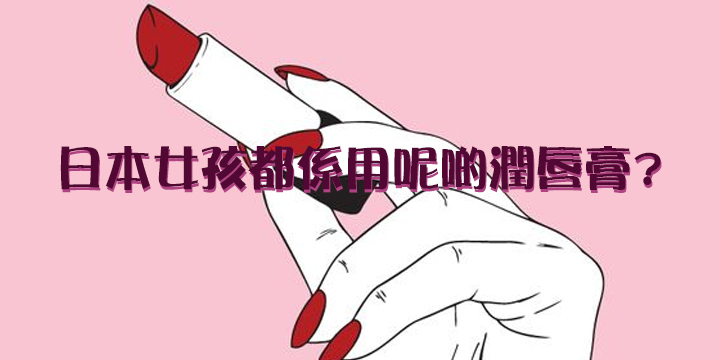 【最強10款推介】日本女孩都係用呢啲潤唇膏?