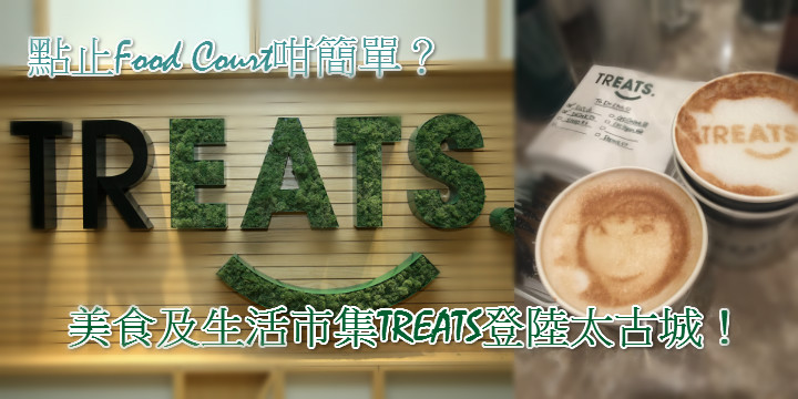 【點止Food Court咁簡單？】美食及生活市集TREATS登陸太古城！