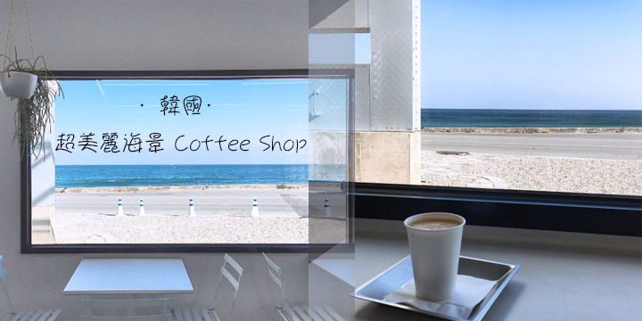 韓國· 超美麗海景Coffee Shop