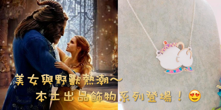 美女與野獸熱潮～本土出品飾物系列登場！